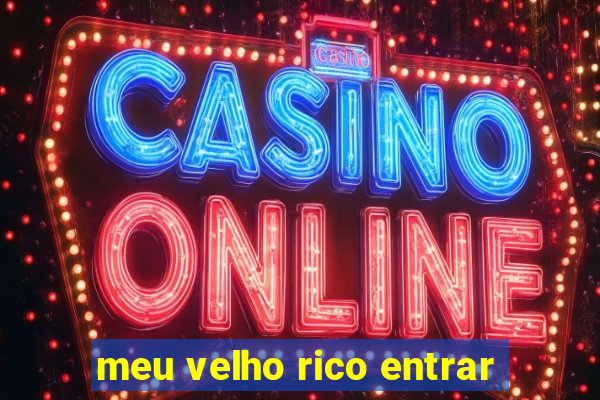 meu velho rico entrar